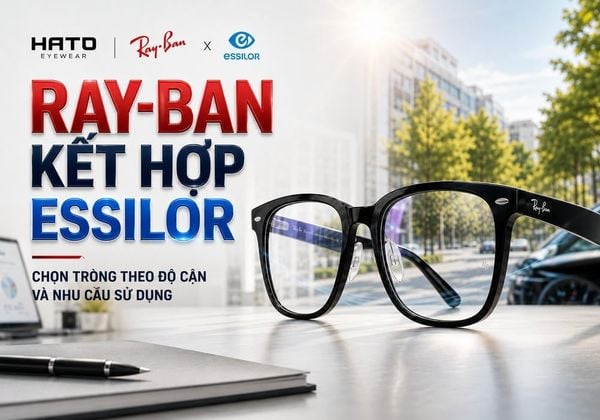 Ray-Ban Kết Hợp Essilor: Chọn Tròng Theo Độ Cận Và Nhu Cầu Sử Dụng