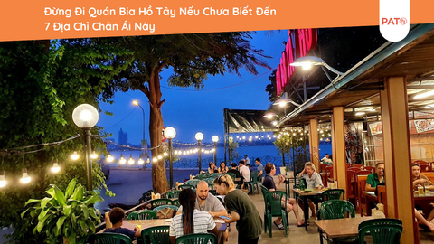 Đừng Đi Quán Bia Hồ Tây Nếu Chưa Biết Đến 7 Địa Chỉ Chân Ái Này