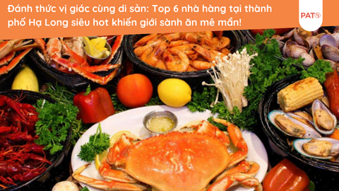 Đánh thức vị giác cùng di sản: Top 6 nhà hàng tại thành phố Hạ Long siêu hot khiến giới sành ăn mê mẩn!