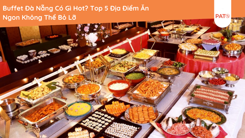 Buffet Đà Nẵng Có Gì Hot? Top 5 Địa Điểm Ăn Ngon Không Thể Bỏ Lỡ