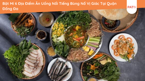 Bật Mí 6 Địa Điểm Ăn Uống Nổi Tiếng Bùng Nổ Vị Giác Tại Quận Đống Đa