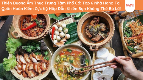 Thiên Đường Ẩm Thực Trung Tâm Phố Cổ: Top 6 Nhà Hàng Tại Quận Hoàn Kiếm Cực Kỳ Hấp Dẫn Khiến Bạn Không Thể Bỏ Lỡ!
