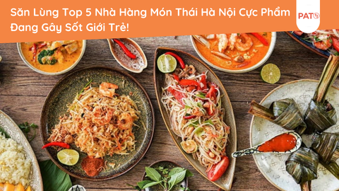 Săn Lùng Top 5 Nhà Hàng Món Thái Hà Nội Cực Phẩm Đang Gây Sốt Giới Trẻ!