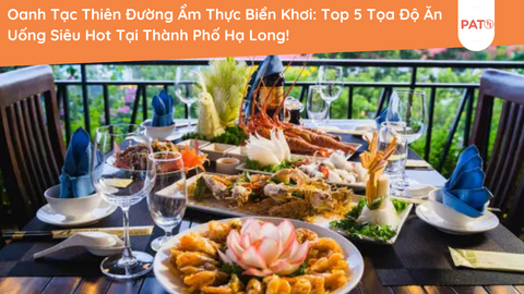 Oanh Tạc Thiên Đường Ẩm Thực Biển Khơi: Top 5 Tọa Độ Ăn Uống Siêu Hot Tại Thành Phố Hạ Long!
