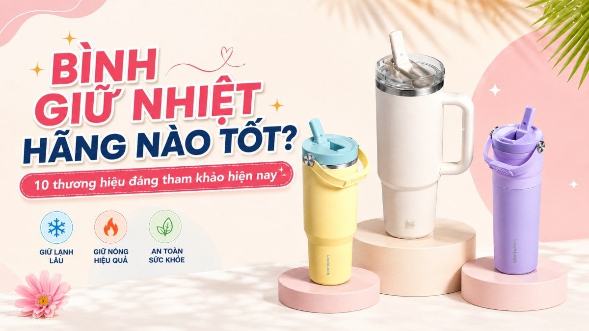 Bình giữ nhiệt hãng nào tốt? 10 thương hiệu đáng tham khảo hiện nay