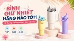 Bình giữ nhiệt hãng nào tốt? 10 thương hiệu đáng tham khảo hiện nay