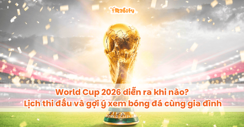 World Cup 2026 diễn ra khi nào? Lịch thi đấu và gợi ý xem bóng đá cùng gia đình