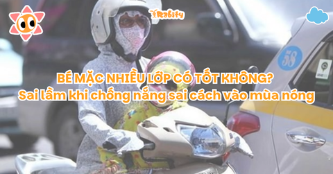 Bé mặc nhiều lớp có tốt không? Sai lầm khi chống nắng sai cách vào mùa nóng