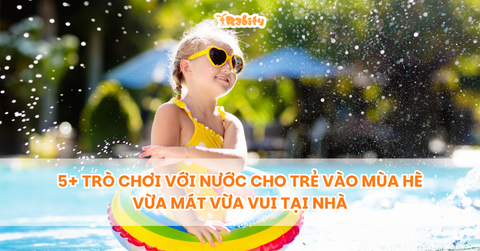 5+ trò chơi với nước cho trẻ vào mùa hè vừa mát vừa vui tại nhà
