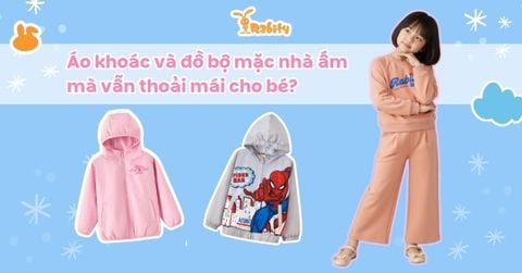 Áo khoác và đồ bộ mặc nhà mùa thu đông nào ấm mà vẫn thoải mái cho bé?