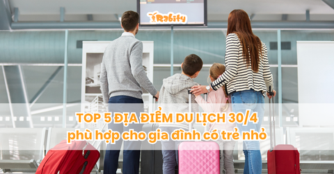 Top 5 địa điểm du lịch 30/4 phù hợp cho gia đình có trẻ nhỏ