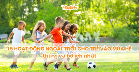 15 hoạt động ngoài trời cho trẻ vào mùa hè thú vị và bổ ích nhất