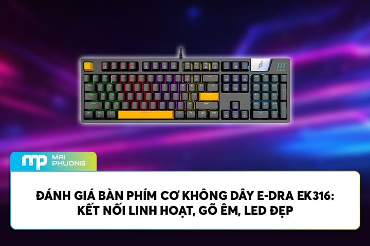 Đánh Giá Bàn Phím Cơ Không Dây E-DRA EK316: Kết Nối Linh Hoạt, Gõ Êm, LED Đẹp