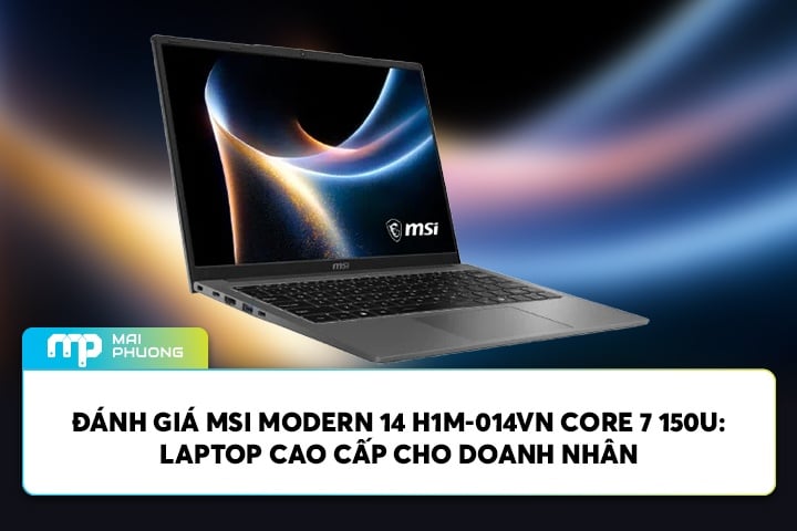 Đánh Giá MSI Modern 14 H1M-014VN Core 7 150U: Laptop Cao Cấp Cho Doanh Nhân