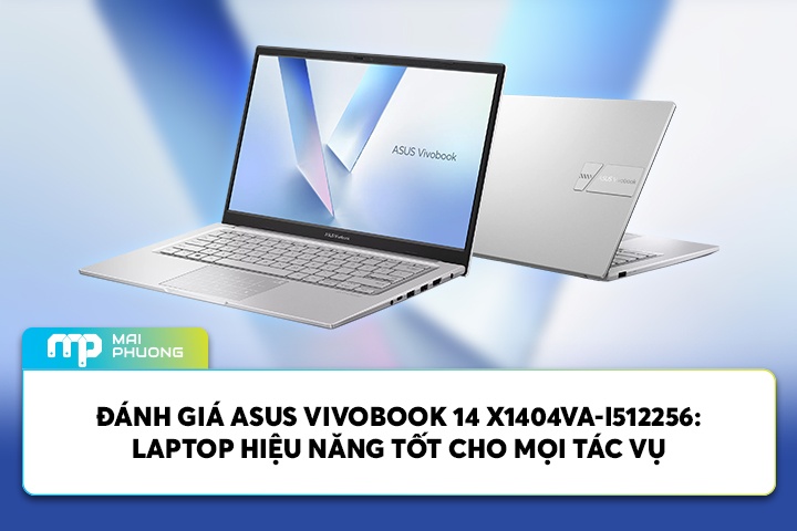 Đánh Giá ASUS Vivobook 14 X1404VA-I512256: Laptop Hiệu Năng Tốt Cho Mọi Tác Vụ