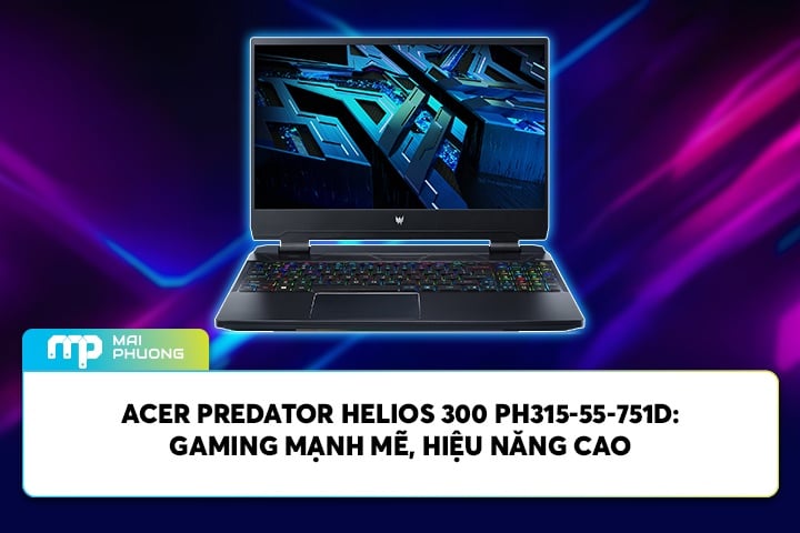 Acer Predator Helios 300 PH315-55-751D: Gaming Mạnh Mẽ, Hiệu Năng Cao