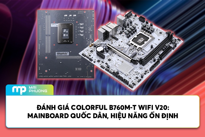 Đánh Giá Colorful B760M-T WIFI V20: Mainboard Quốc Dân, Hiệu Năng Ổn Định