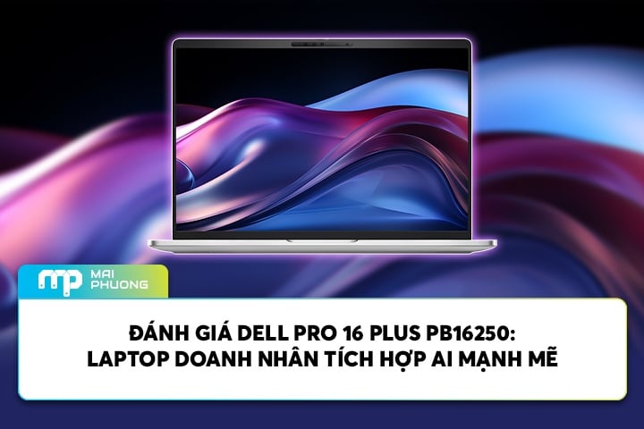 Đánh giá Dell Pro 16 Plus PB16250: Laptop Doanh Nhân Tích Hợp AI Mạnh Mẽ
