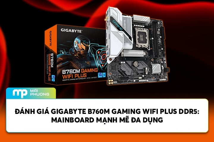 Đánh Giá Gigabyte B760M GAMING WIFI PLUS DDR5: Mainboard Mạnh Mẽ Đa Dụng