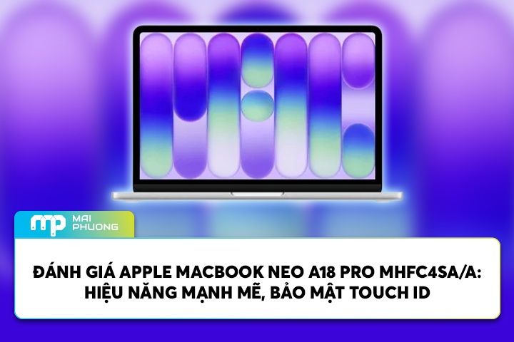 Đánh Giá Apple Macbook Neo A18 Pro MHFC4SA/A: Hiệu Năng Mạnh Mẽ, Bảo Mật Touch ID