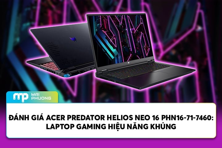 Đánh Giá Acer Predator Helios Neo 16 PHN16-71-7460: Laptop Gaming Hiệu Năng Khủng