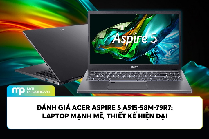 Đánh Giá Acer Aspire 5 A515-58M-79R7: Laptop Mạnh Mẽ, Thiết Kế Hiện Đại