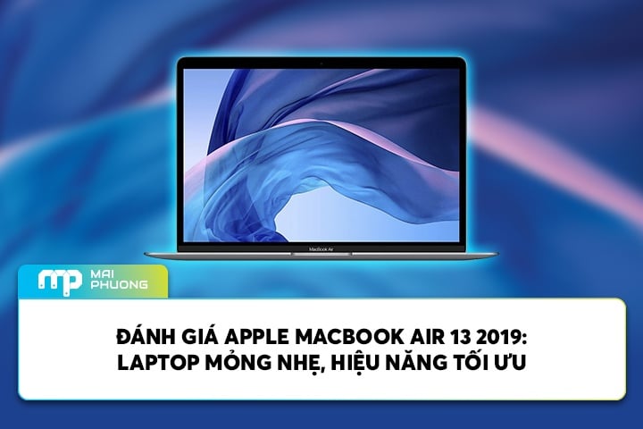 Đánh Giá Apple Macbook Air 13 2019: Laptop Mỏng Nhẹ, Hiệu Năng Tối Ưu
