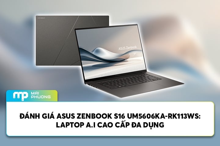 Đánh Giá ASUS Zenbook S16 UM5606KA-RK113WS: Laptop AI Cao Cấp Đa Dụng