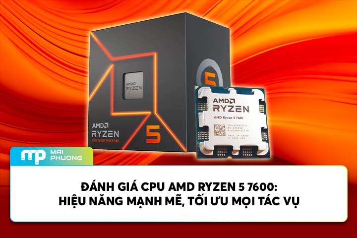 Đánh Giá CPU AMD Ryzen 5 7600: Hiệu Năng Mạnh Mẽ, Tối Ưu Mọi Tác Vụ