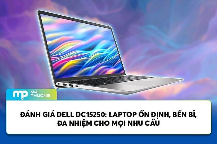 Đánh giá Dell DC15250: Laptop Ổn Định, Bền Bỉ, Đa Nhiệm Cho Mọi Nhu Cầu