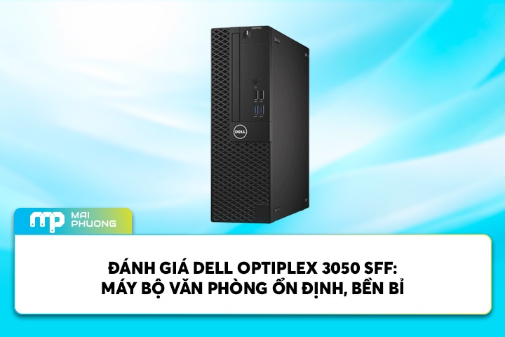 Đánh Giá Dell OptiPlex 3050 SFF: Máy Bộ Văn Phòng Ổn Định, Bền Bỉ
