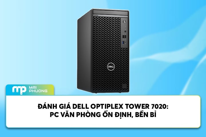 Đánh Giá Dell Optiplex Tower 7020: PC Văn Phòng Ổn Định, Bền Bỉ
