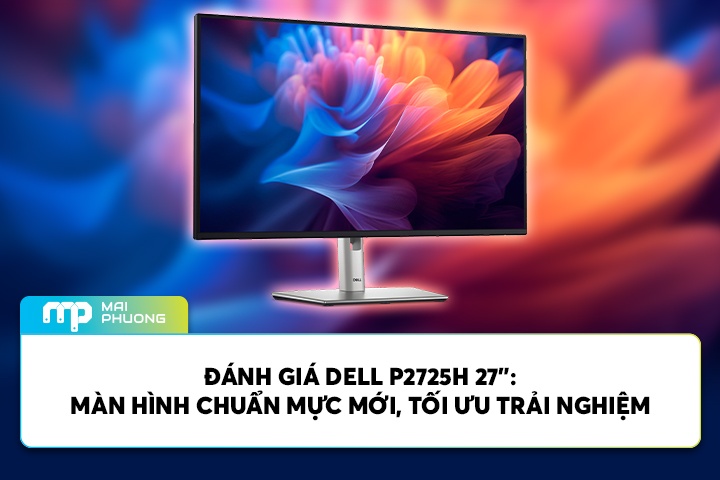 Đánh Giá Dell P2725H 27”: Màn Hình Chuẩn Mực Mới, Tối Ưu Trải Nghiệm