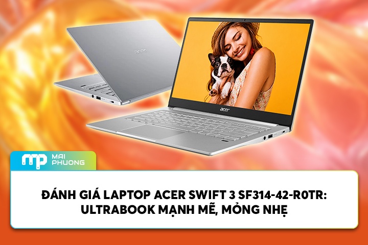 Đánh Giá Laptop Acer Swift 3 SF314-42-R0TR: Ultrabook Mạnh Mẽ, Mỏng Nhẹ