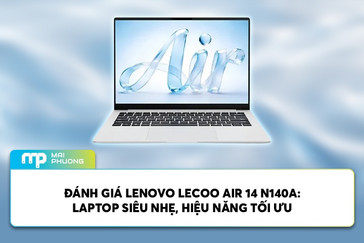 Đánh Giá Lenovo Lecoo Air 14 N140A: Laptop Siêu Nhẹ, Hiệu Năng Tối Ưu