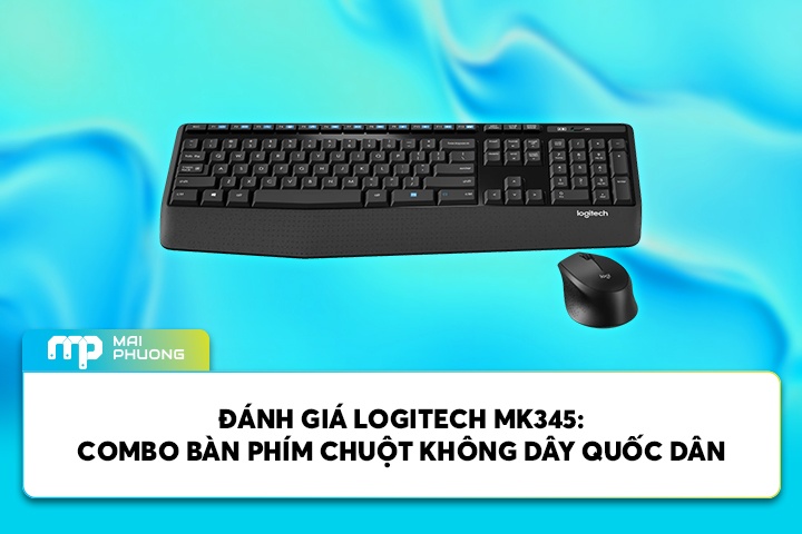 Đánh Giá Logitech MK345: Combo Bàn Phím Chuột Không Dây Quốc Dân