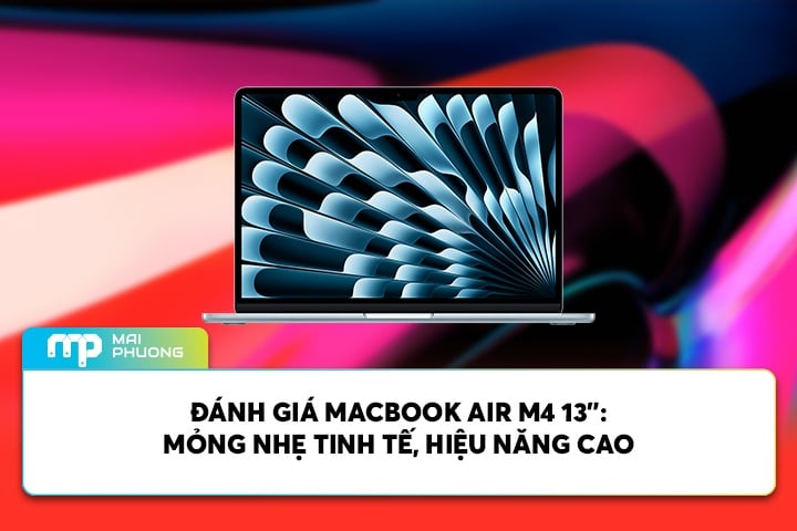 Đánh Giá Macbook Air M4 13”: Mỏng Nhẹ Tinh Tế, Hiệu Năng Cao