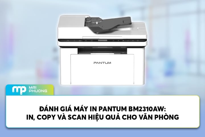 Đánh Giá Máy In PANTUM BM2310AW: In, Copy Và Scan Hiệu Quả Cho Văn Phòng