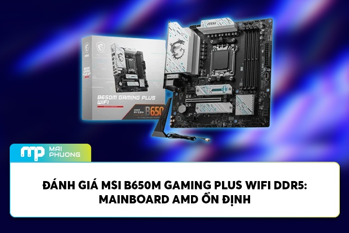 Đánh Giá MSI B650M GAMING PLUS WIFI DDR5: Mainboard AMD Ổn Định