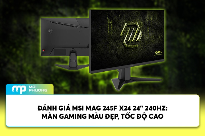 Đánh Giá MSI MAG 245F X24 24” 240Hz: Màn Gaming Màu Đẹp, Tốc độ Cao