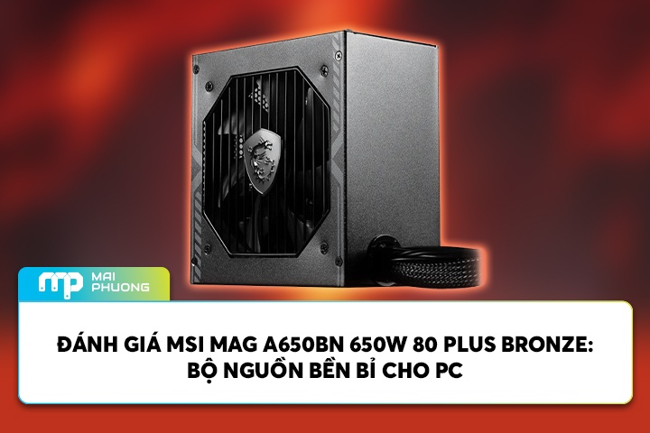 Đánh Giá MSI MAG A650BN 650W 80 Plus Bronze: Bộ Nguồn Bền Bỉ Cho PC
