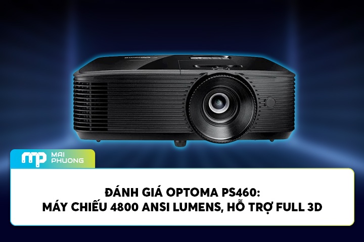 Đánh Giá Optoma PS460: Máy Chiếu 4800 ANSI Lumens, Hỗ Trợ Full 3D