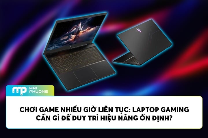 Chơi Game Nhiều Giờ Liên Tục: Laptop Gaming Cần Gì Để Duy Trì Hiệu Năng Ổn Định?