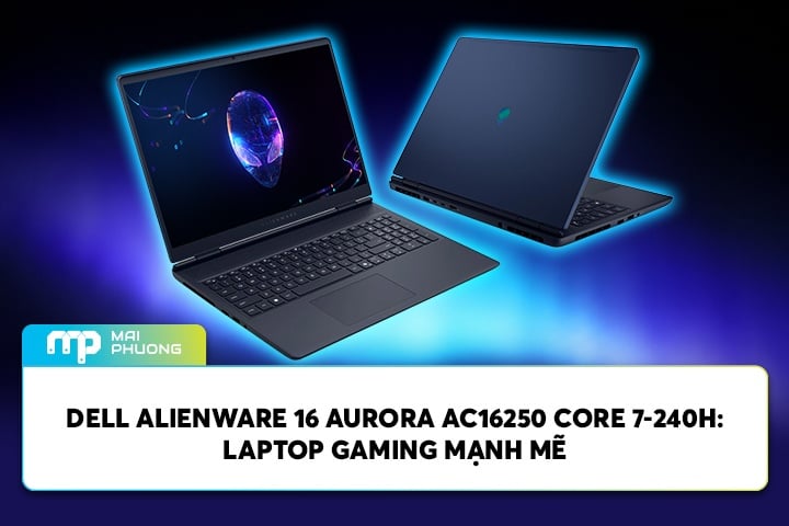 Đánh giá Dell Alienware 16 Aurora AC16250 Core 7-240H: Laptop Gaming Mạnh Mẽ