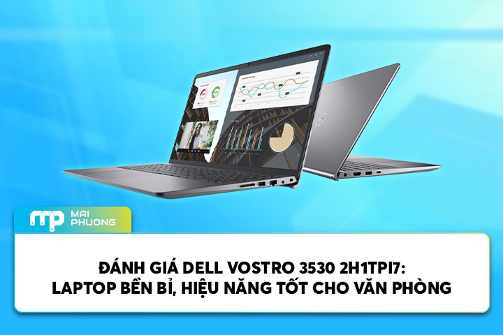 Đánh Giá Dell Vostro 3530 2H1TPI7: Laptop Bền Bỉ, Hiệu Năng Tốt Cho Văn Phòng