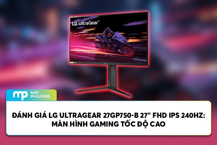Đánh Giá LG UltraGear 27GP750-B 27” FHD IPS 240Hz: Màn Hình Gaming Tốc Độ Cao