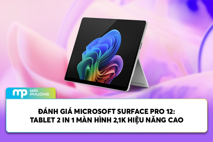 Đánh Giá Microsoft Surface Pro 12: Tablet 2 In 1 Màn Hình 2,1K Hiệu Năng Cao