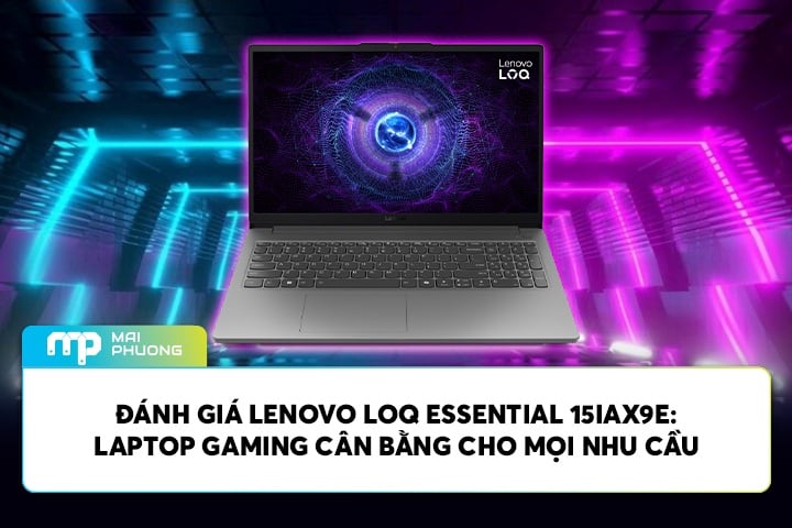 Đánh Giá Lenovo LOQ Essential 15IAX9E: Laptop Gaming Cân Bằng Cho Mọi Nhu Cầu
