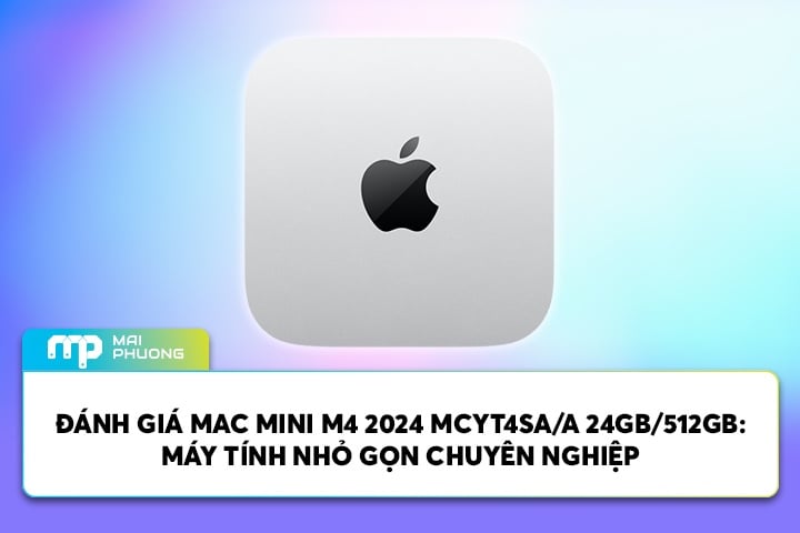 Đánh Giá Mac Mini M4 2024 MCYT4SA/A 24GB/512GB: Máy Tính Nhỏ Gọn Chuyên Nghiệp