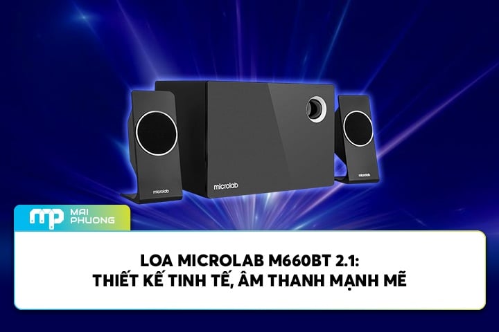Đánh Giá Loa Microlab M660BT 2.1: Thiết Kế Tinh Tế, Âm Thanh Mạnh Mẽ